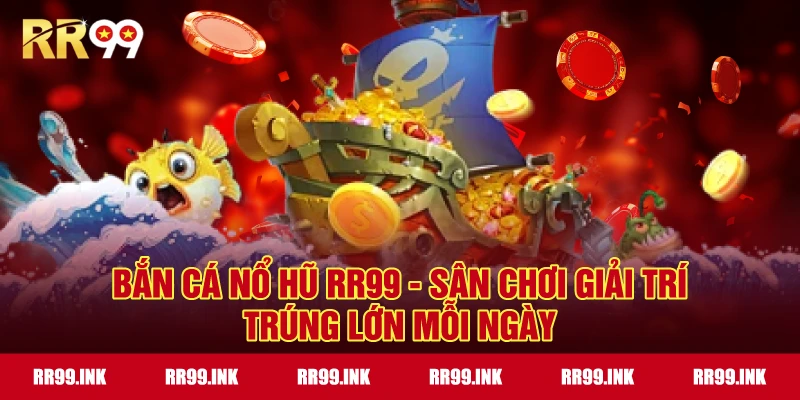 Bắn Cá Nổ Hũ RR99 - Sân chơi giải trí trúng lớn mỗi ngày
