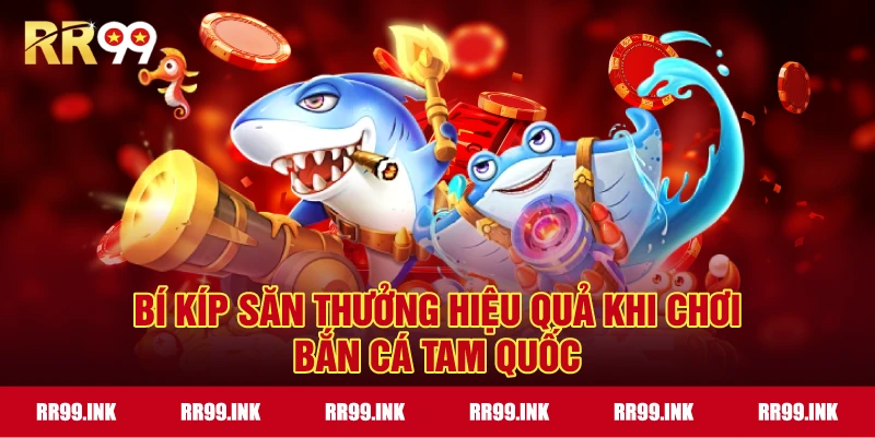 Bí kíp săn thưởng hiệu quả khi chơi Bắn Cá Tam Quốc