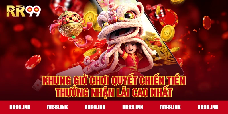 Khung giờ chơi Quyết chiến tiền thưởng nhận lãi cao nhất