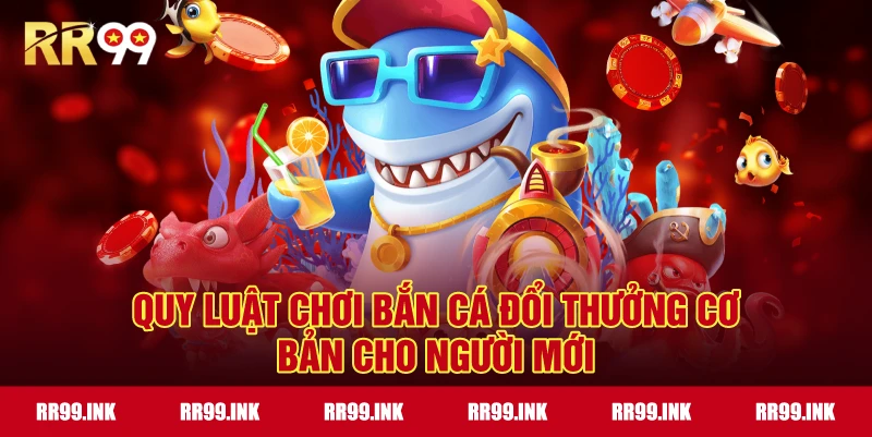 Quy luật chơi Bắn Cá Đổi Thưởng cơ bản cho người mới