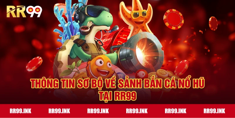 Thông tin sơ bộ về sảnh Bắn Cá Nổ Hũ tại RR99